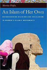 An Islam of Her Own: Reconsidering Religion and Secularism in Women's Islamic Movements By Sherine Hafez