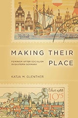 Making Their Place: Feminism after Socialism in Eastern Germany By Katja M. Guenther 